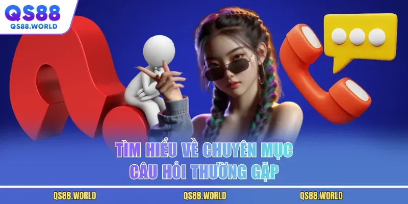 Tìm hiểu về chuyên mục câu hỏi thường gặp